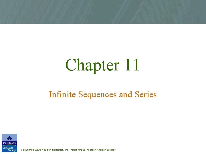 Chapter 11 Infinite Sequences and Series Copyright © 2005 Pearson Education, Inc. Publishing as