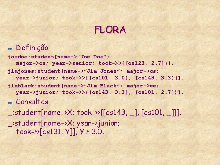 FLORA * Definição joedoe: student[name->”Joe Doe”; major->cs; year->senior; took->>{[cs 123, 2. 7]}]. jimjones: student[name->”Jim