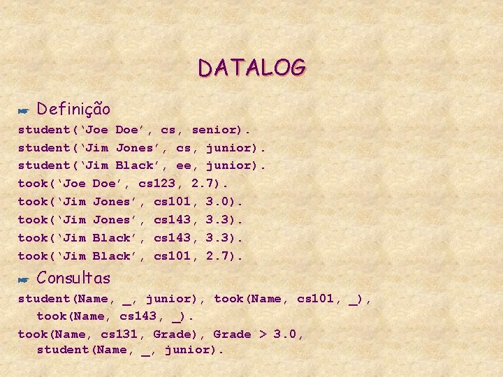 DATALOG * Definição student(‘Joe Doe’, cs, senior). student(‘Jim Jones’, cs, junior). student(‘Jim Black’, ee,