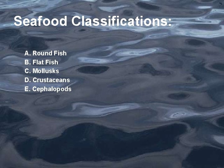 Seafood Classifications: A. Round Fish B. Flat Fish C. Mollusks D. Crustaceans E. Cephalopods