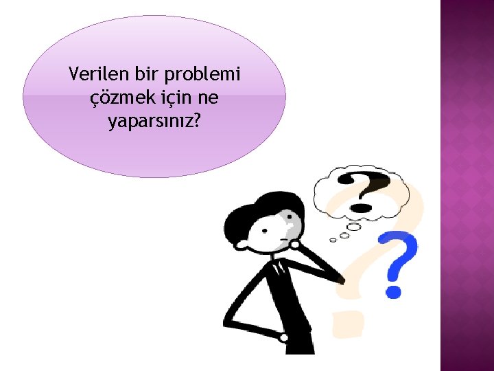 Verilen bir problemi çözmek için ne yaparsınız? 