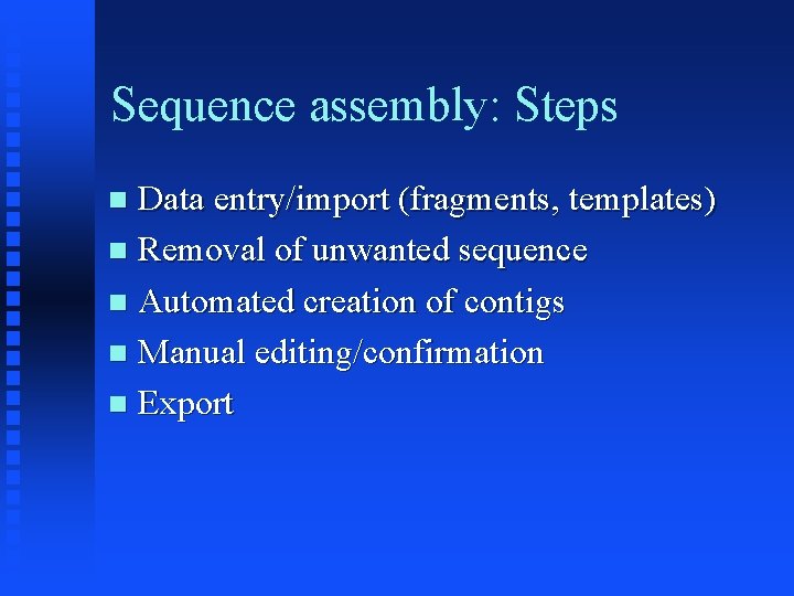 Sequence assembly: Steps Data entry/import (fragments, templates) Removal of unwanted sequence Automated creation of