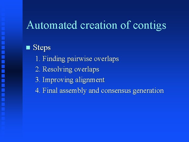 Automated creation of contigs Steps 1. Finding pairwise overlaps 2. Resolving overlaps 3. Improving