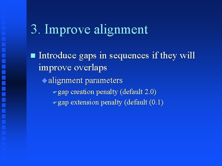 3. Improve alignment Introduce gaps in sequences if they will improve overlaps alignment parameters