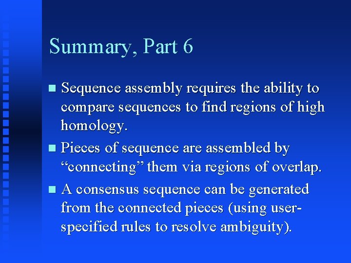 Summary, Part 6 Sequence assembly requires the ability to compare sequences to find regions