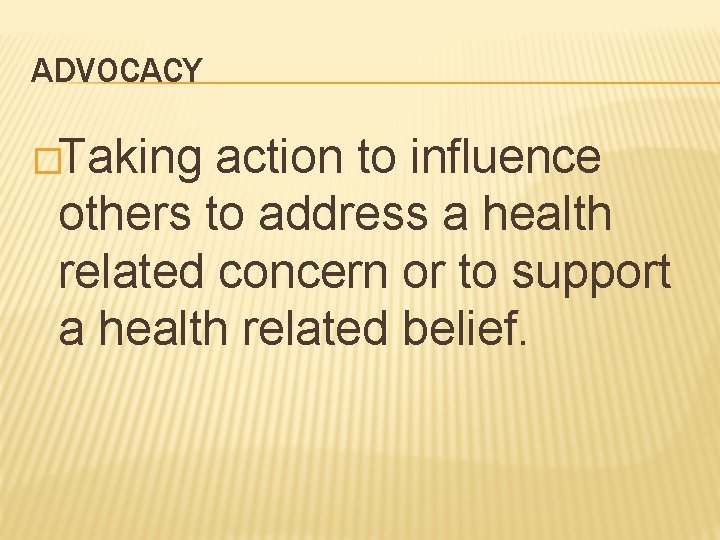 ADVOCACY �Taking action to influence others to address a health related concern or to