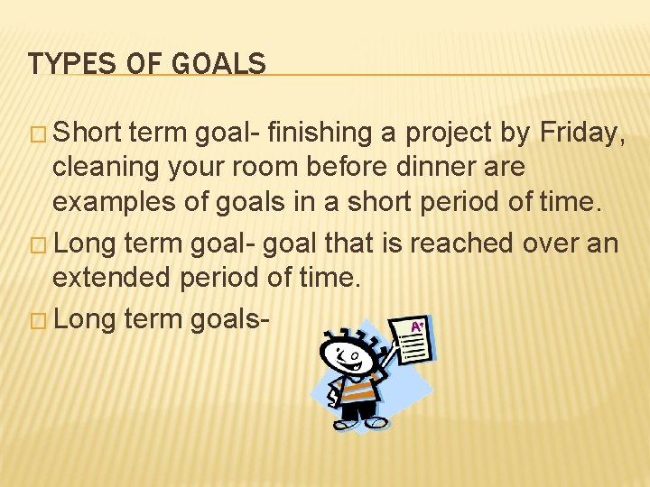 TYPES OF GOALS � Short term goal- finishing a project by Friday, cleaning your