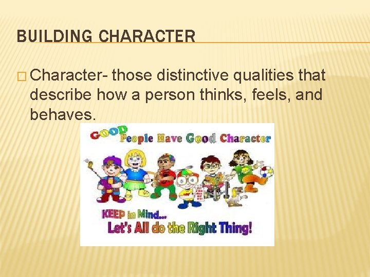 BUILDING CHARACTER � Character- those distinctive qualities that describe how a person thinks, feels,