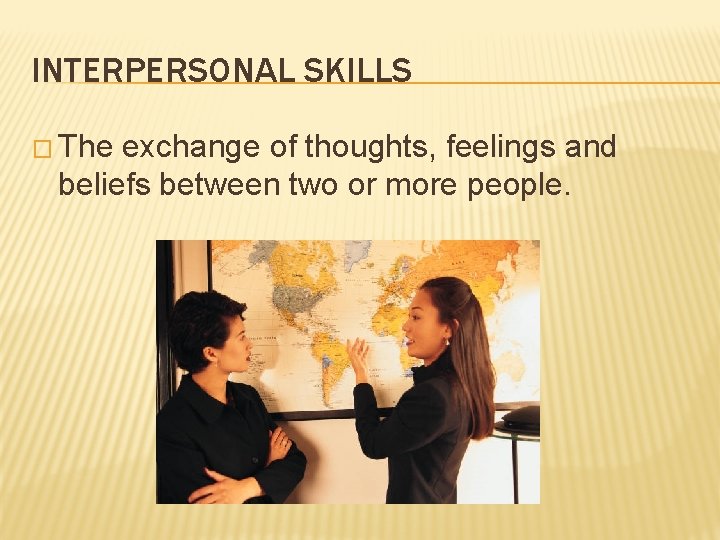 INTERPERSONAL SKILLS � The exchange of thoughts, feelings and beliefs between two or more