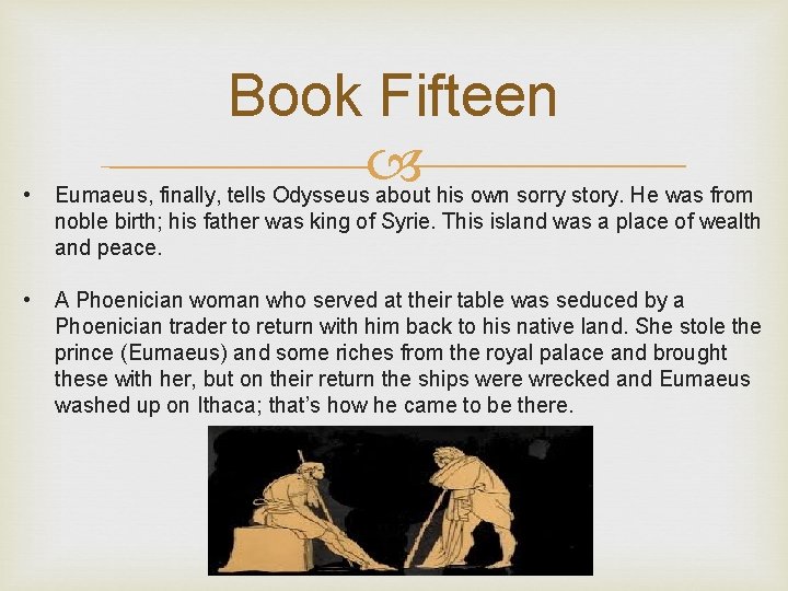 Book Fifteen • Eumaeus, finally, tells Odysseus about his own sorry story. He was