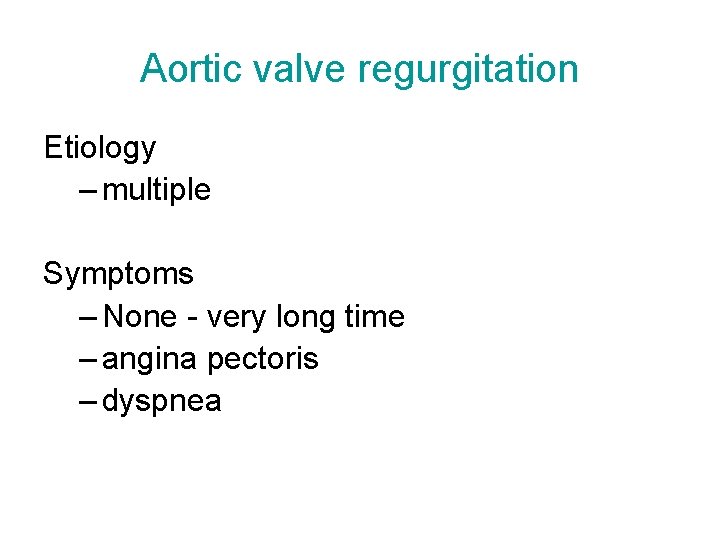 Aortic valve regurgitation Etiology – multiple Symptoms – None - very long time –