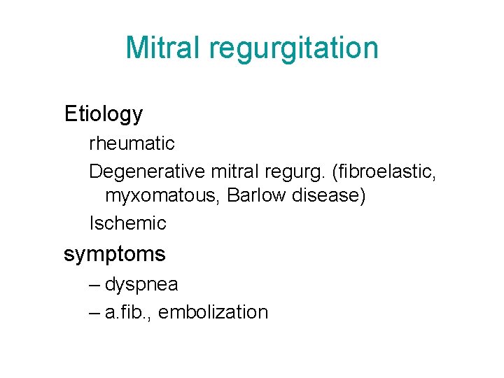 Mitral regurgitation Etiology rheumatic Degenerative mitral regurg. (fibroelastic, myxomatous, Barlow disease) Ischemic symptoms –