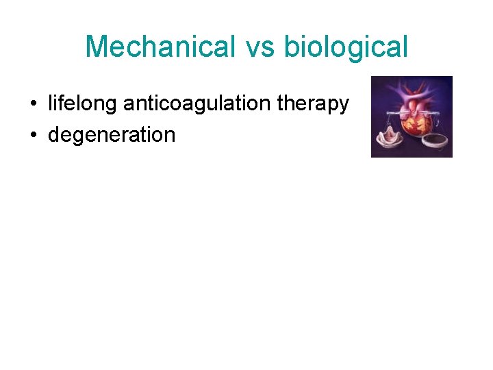 Mechanical vs biological • lifelong anticoagulation therapy • degeneration 