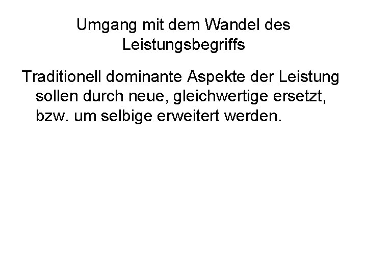 Umgang mit dem Wandel des Leistungsbegriffs Traditionell dominante Aspekte der Leistung sollen durch neue,