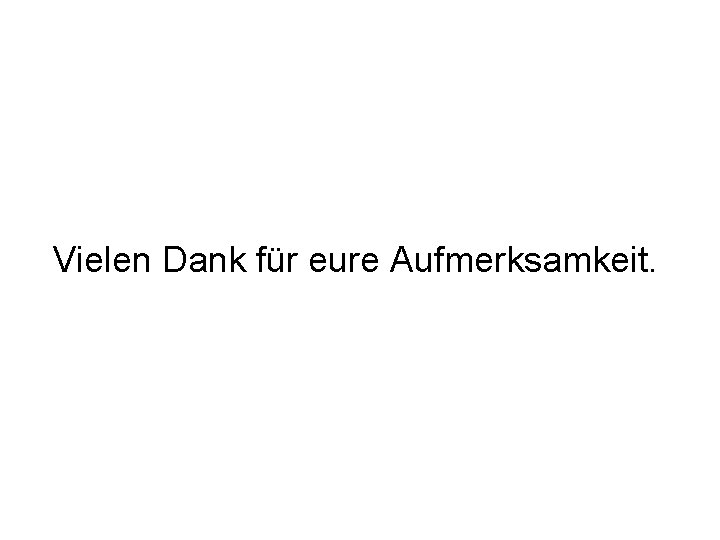 Vielen Dank für eure Aufmerksamkeit. 