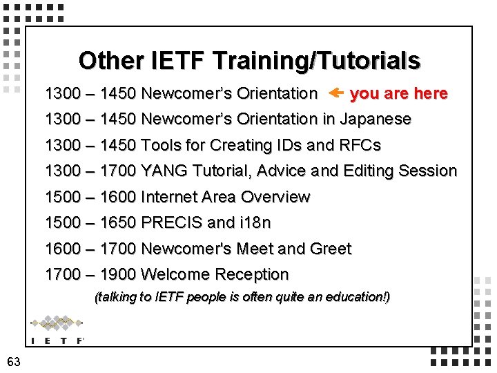 Other IETF Training/Tutorials 1300 – 1450 Newcomer’s Orientation you are here 1300 – 1450