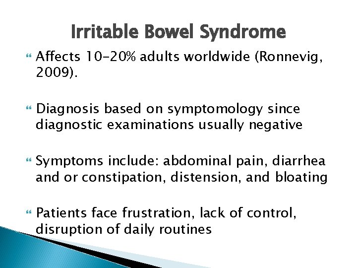 Irritable Bowel Syndrome Affects 10 -20% adults worldwide (Ronnevig, 2009). Diagnosis based on symptomology