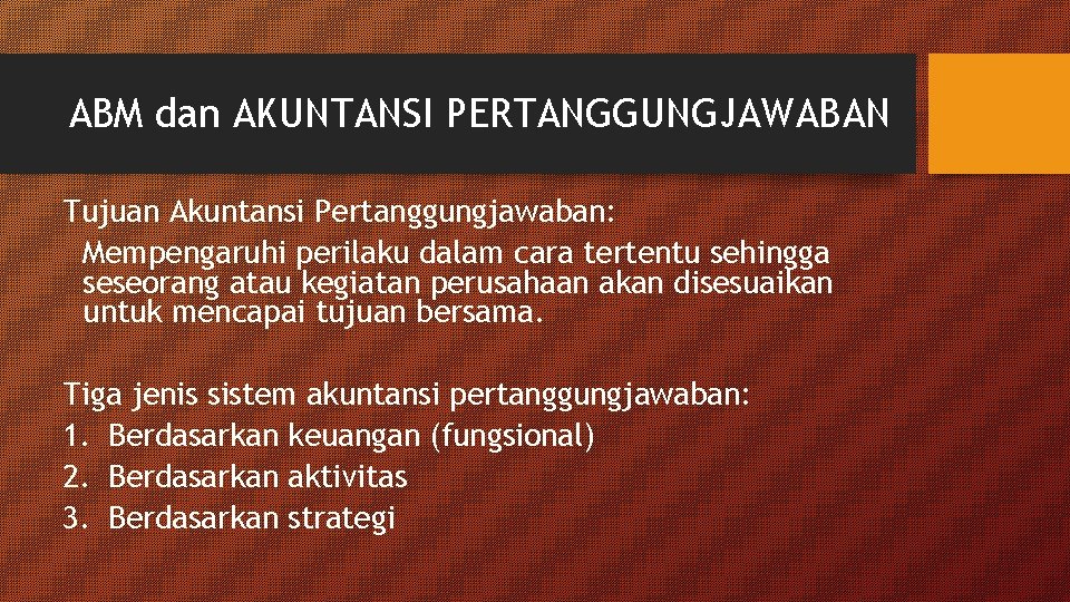 ABM dan AKUNTANSI PERTANGGUNGJAWABAN Tujuan Akuntansi Pertanggungjawaban: Mempengaruhi perilaku dalam cara tertentu sehingga seseorang