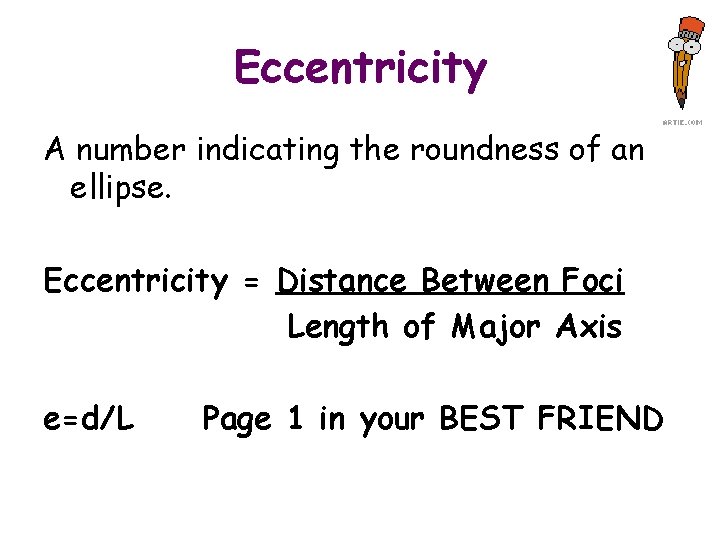 Eccentricity A number indicating the roundness of an ellipse. Eccentricity = Distance Between Foci
