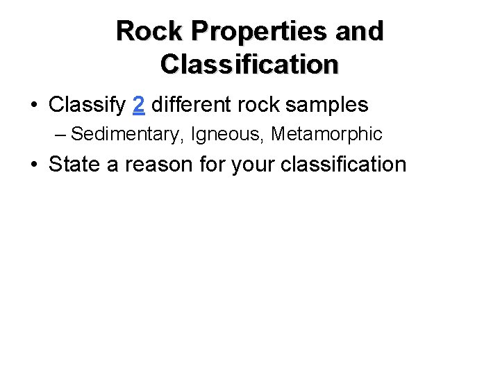 Rock Properties and Classification • Classify 2 different rock samples – Sedimentary, Igneous, Metamorphic