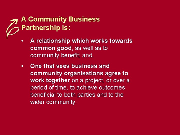 A Community Business Partnership is: • A relationship which works towards common good, as