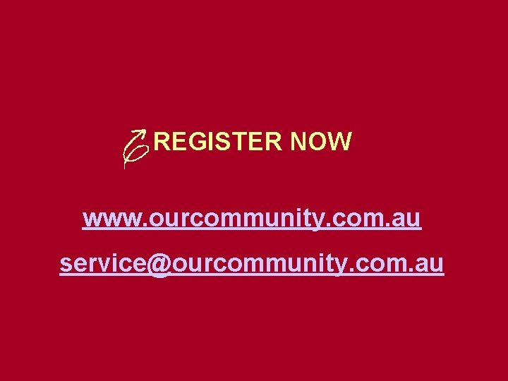 REGISTER NOW www. ourcommunity. com. au service@ourcommunity. com. au 