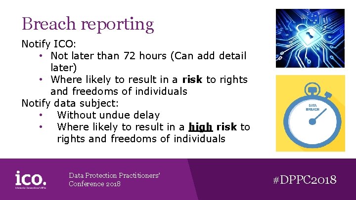 Breach reporting Notify ICO: • Not later than 72 hours (Can add detail later)