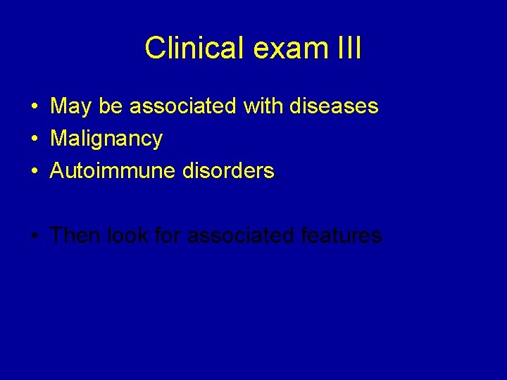 Clinical exam III • May be associated with diseases • Malignancy • Autoimmune disorders.