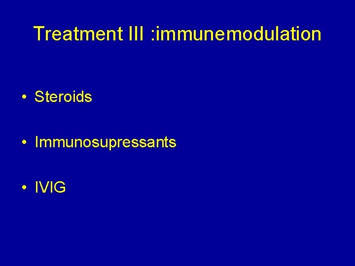 Treatment III : immunemodulation • Steroids • Immunosupressants • IVIG 