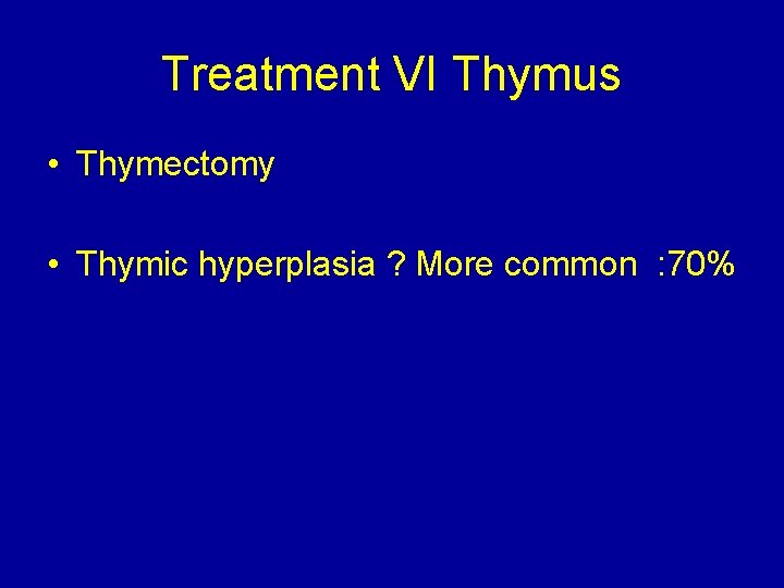 Treatment VI Thymus • Thymectomy • Thymic hyperplasia ? More common : 70% 