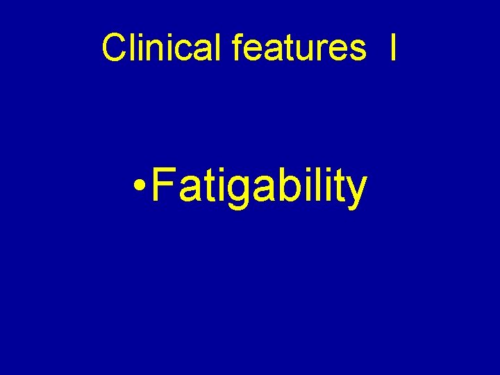 Clinical features I • Fatigability 