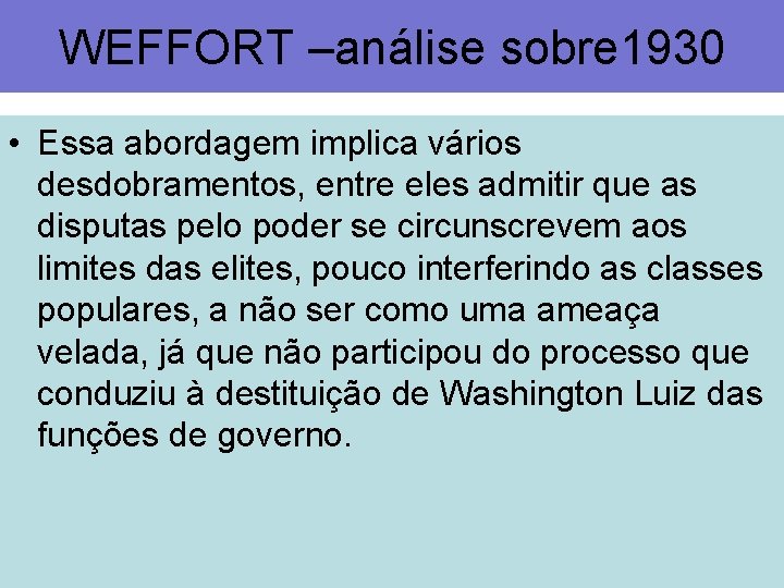 WEFFORT –análise sobre 1930 • Essa abordagem implica vários desdobramentos, entre eles admitir que
