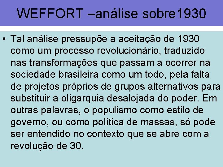 WEFFORT –análise sobre 1930 • Tal análise pressupõe a aceitação de 1930 como um