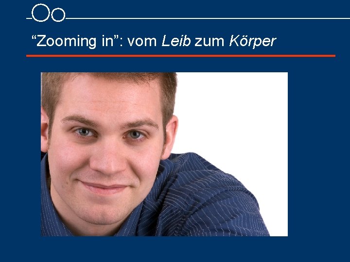 “Zooming in”: vom Leib zum Körper 