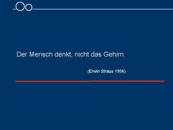 Der Mensch denkt, nicht das Gehirn. (Erwin Straus 1956) 