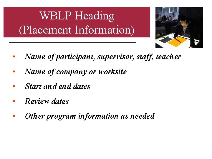 WBLP Heading (Placement Information) • Name of participant, supervisor, staff, teacher • Name of