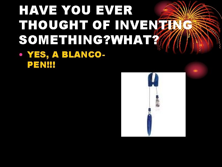 HAVE YOU EVER THOUGHT OF INVENTING SOMETHING? WHAT? • YES, A BLANCOPEN!!! 