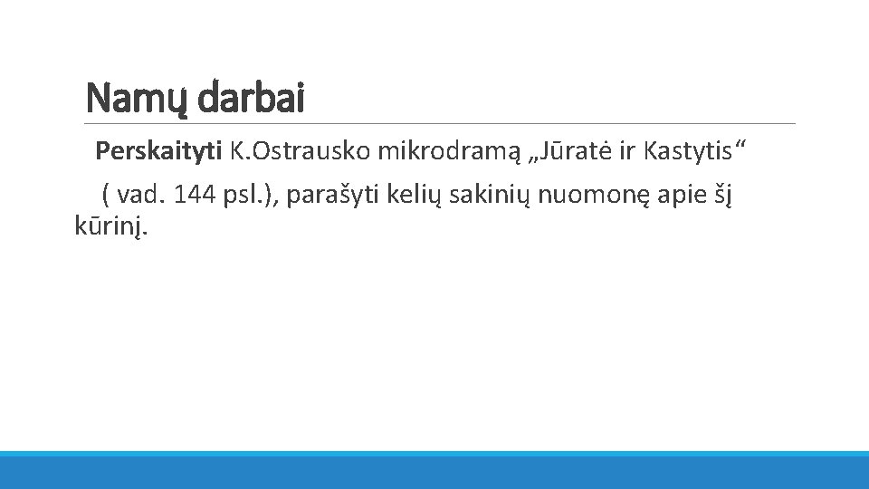 Namų darbai Perskaityti K. Ostrausko mikrodramą „Jūratė ir Kastytis“ ( vad. 144 psl. ),