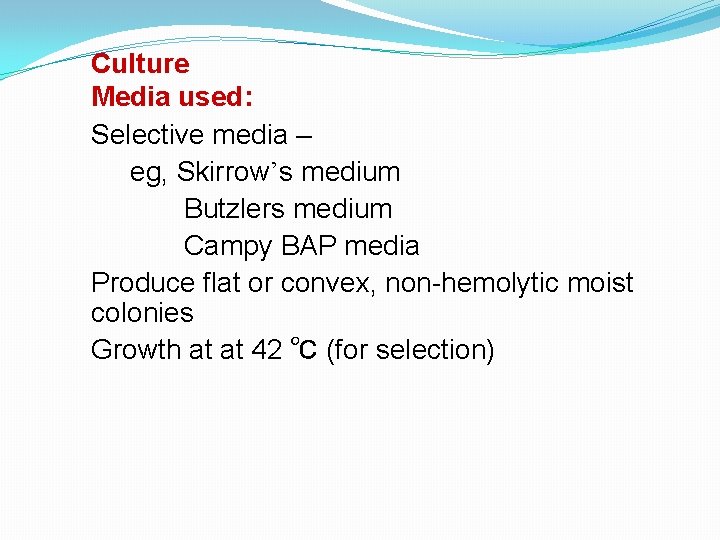 Culture Media used: Selective media – eg, Skirrow’s medium Butzlers medium Campy BAP media