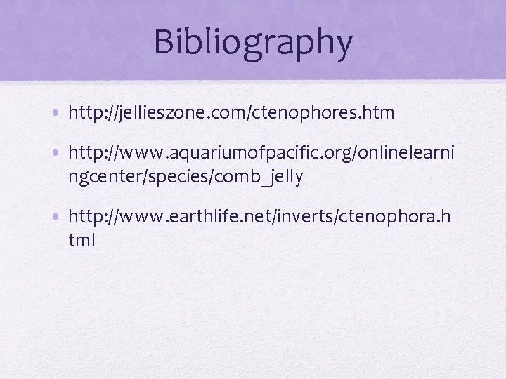 Bibliography • http: //jellieszone. com/ctenophores. htm • http: //www. aquariumofpacific. org/onlinelearni ngcenter/species/comb_jelly • http: