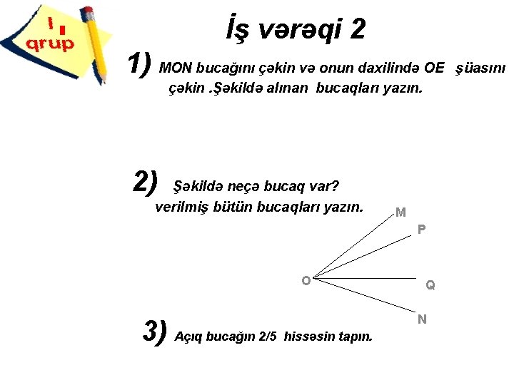 İş vərəqi 2 1) MON bucağını çəkin və onun daxilində OE çəkin. Şəkildə alınan