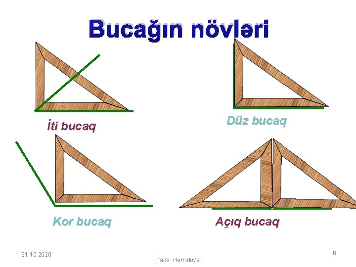 Bucağın növləri Düz bucaq İti bucaq Kor bucaq 31. 10. 2020 Açıq bucaq 6