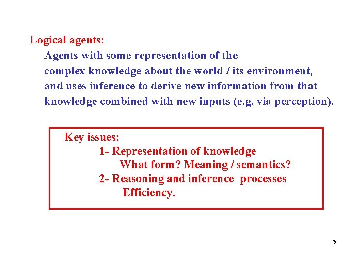 Logical agents: Agents with some representation of the complex knowledge about the world /