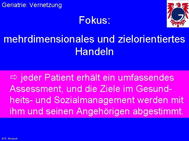 Geriatrie: Vernetzung Fokus: mehrdimensionales und zielorientiertes Handeln jeder Patient erhält ein umfassendes Assessment, und