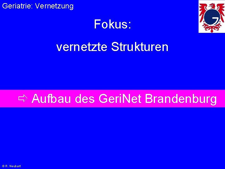Geriatrie: Vernetzung Fokus: vernetzte Strukturen Aufbau des Geri. Net Brandenburg © R. Neubart 