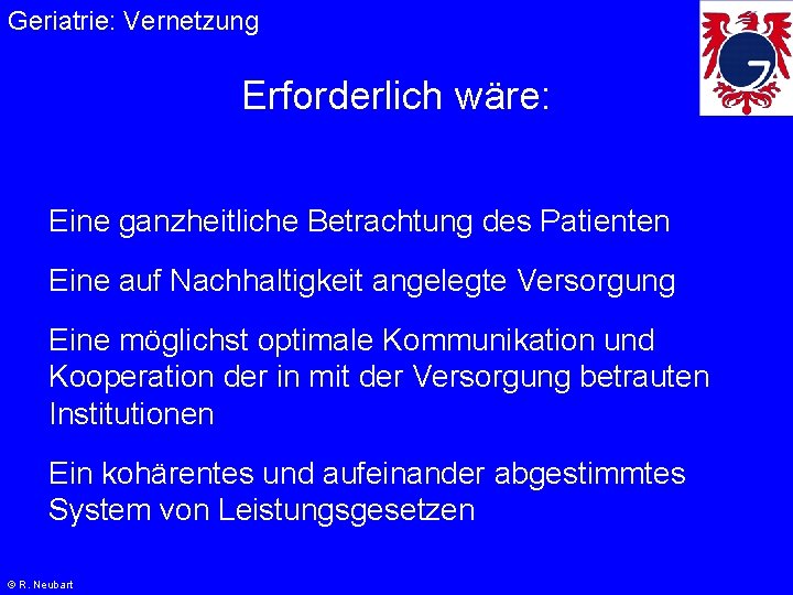 Geriatrie: Vernetzung Erforderlich wäre: Eine ganzheitliche Betrachtung des Patienten Eine auf Nachhaltigkeit angelegte Versorgung