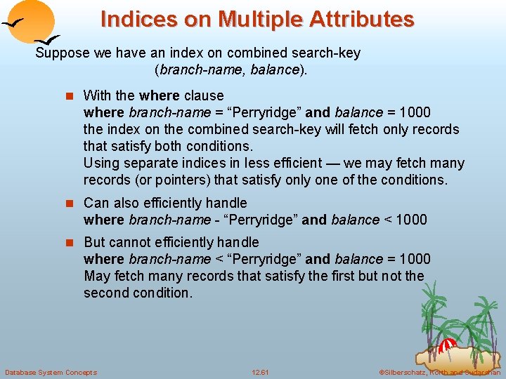 Indices on Multiple Attributes Suppose we have an index on combined search-key (branch-name, balance).