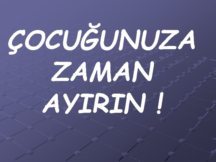 ÇOCUĞUNUZA ZAMAN AYIRIN ! 