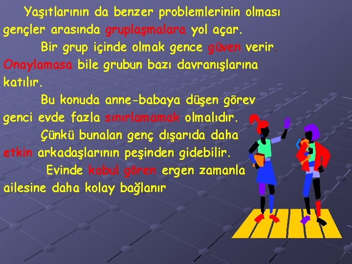 Yaşıtlarının da benzer problemlerinin olması gençler arasında gruplaşmalara yol açar. Bir grup içinde olmak