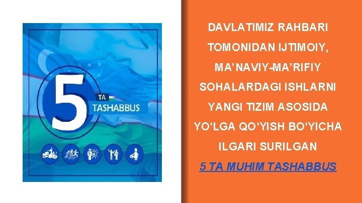 DAVLATIMIZ RAHBARI TOMONIDAN IJTIMOIY, MA’NAVIY-MA’RIFIY SOHALARDAGI ISHLARNI YANGI TIZIM ASOSIDA YO‘LGA QO‘YISH BO‘YICHA ILGARI